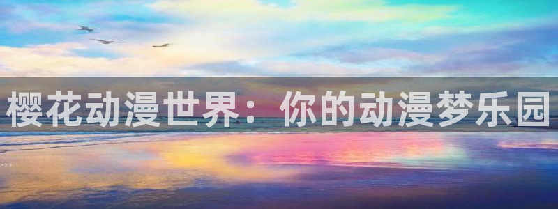 age动漫官网在线入口：樱花动漫世界：你的动漫梦乐园