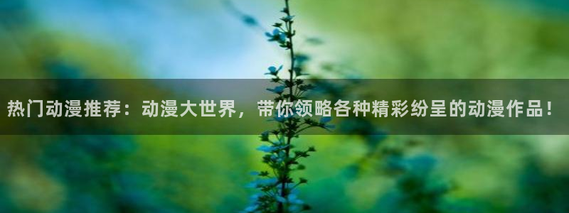 age动漫omofun：热门动漫推荐：动漫大世界，带你领略各种精彩纷呈的动漫作品！