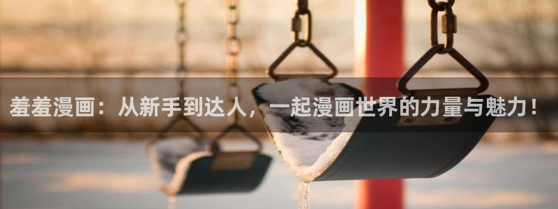 age动漫樱花：羞羞漫画：从新手到达人，一起漫画世界的力量与魅力！