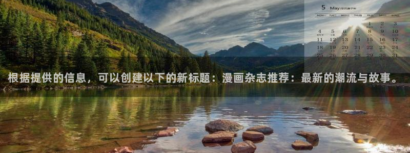 age专注动漫的门户网站：根据提供的信息，可以创建以下的新标题：漫画杂志推荐：最新的潮流与故事。
