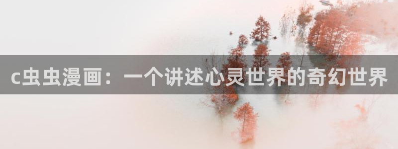 下载age动漫：c虫虫漫画：一个讲述心灵世界的奇幻世界