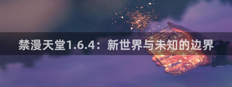 age动漫官网樱花动漫：禁漫天堂1.6.4：新世界与未知的边界