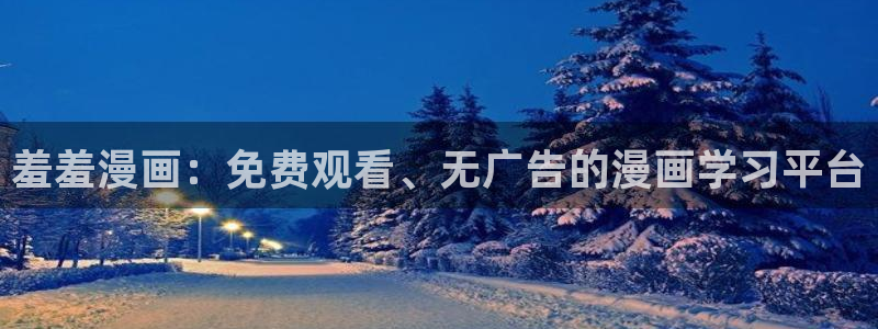 age动漫正版网：羞羞漫画：免费观看、无广告的漫画学习平台
