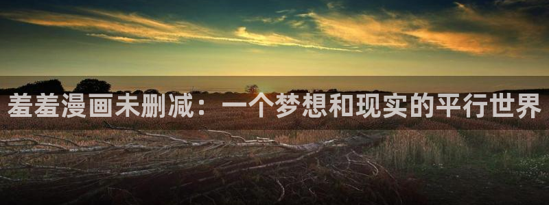 colamanage漫画下载：羞羞漫画未删减：一个梦想和现实的平行世界