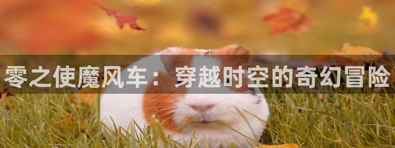 stagenehind韩漫免费观看：零之使魔风车：穿越时空的奇幻冒险