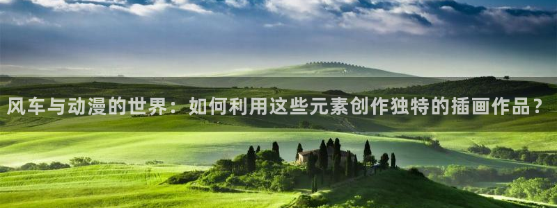 age动漫正版网：风车与动漫的世界：如何利用这些元素创作独特的插画作品？