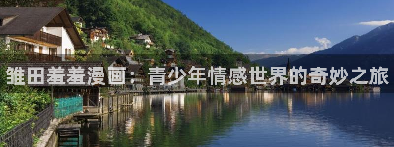age动漫网：雏田羞羞漫画：青少年情感世界的奇妙之旅